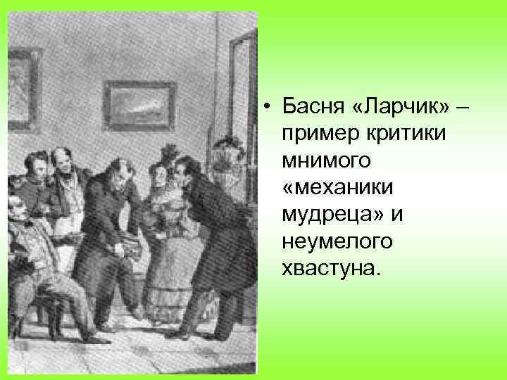  • Басня «Ларчик» – пример критики мнимого «механики мудреца» и неумелого хвастуна. 