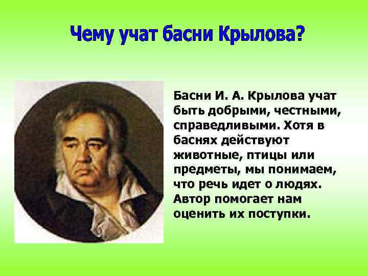 Басни И. А. Крылова учат быть добрыми, честными, справедливыми. Хотя в баснях действуют животные,