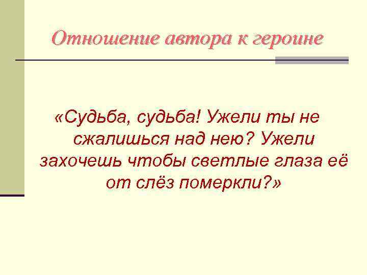 Отношение автора к героине «Судьба, судьба! Ужели ты не сжалишься над нею? Ужели захочешь