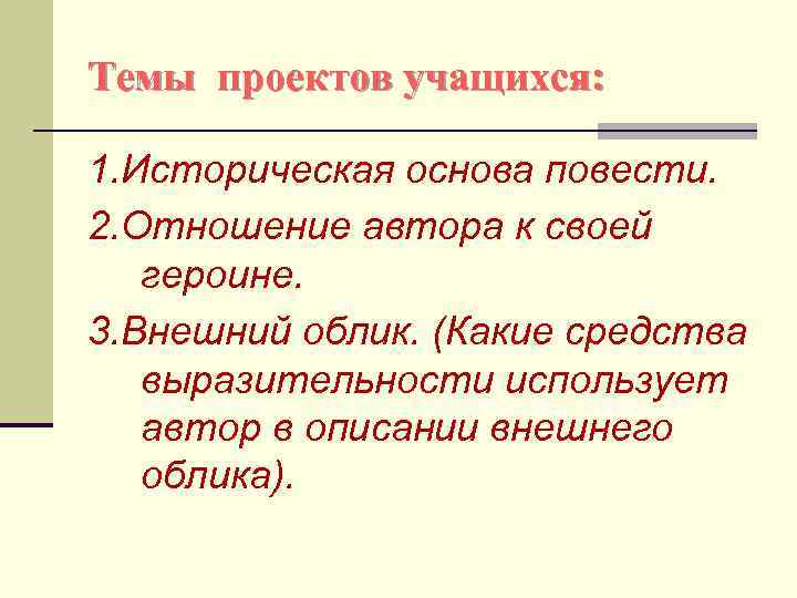 Темы проектов учащихся: 1. Историческая основа повести. 2. Отношение автора к своей героине. 3.