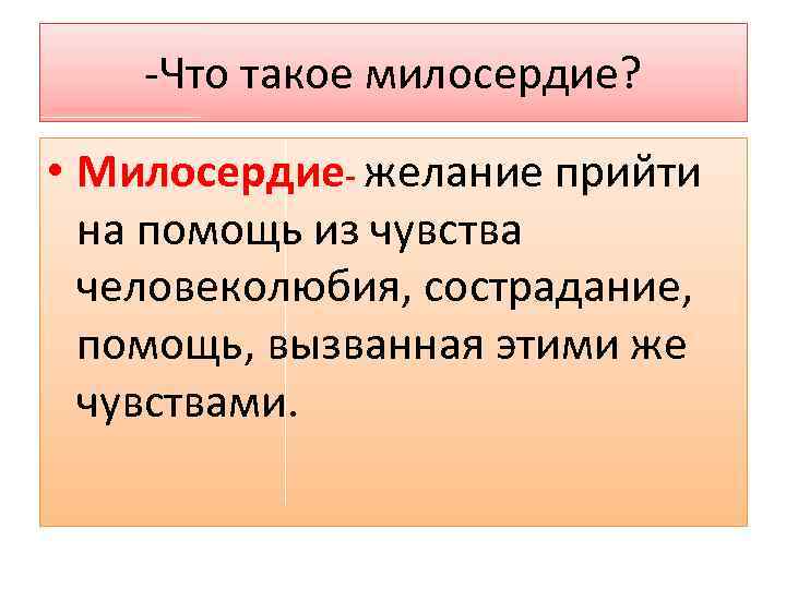 -Что такое милосердие? • Милосердие- желание прийти на помощь из чувства человеколюбия, сострадание, помощь,