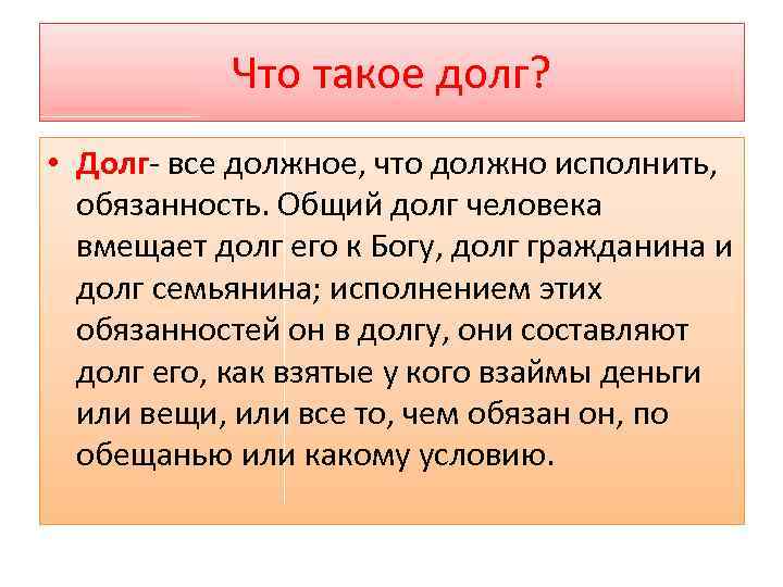 Что такое долг? • Долг- все должное, что должно исполнить, обязанность. Общий долг человека