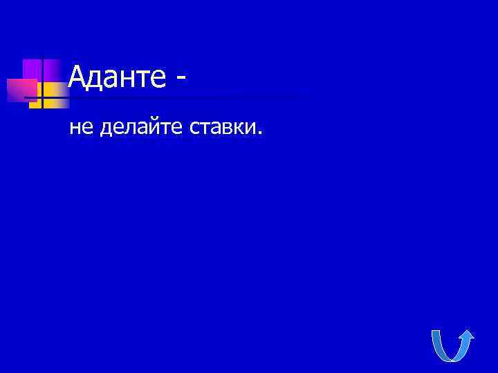 Аданте не делайте ставки. 