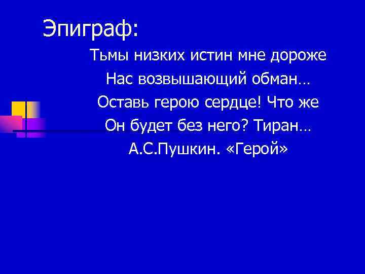 Эпиграф: Тьмы низких истин мне дороже Нас возвышающий обман… Оставь герою сердце! Что же