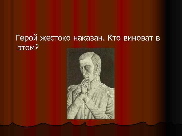 Герой жестоко наказан. Кто виноват в этом? 
