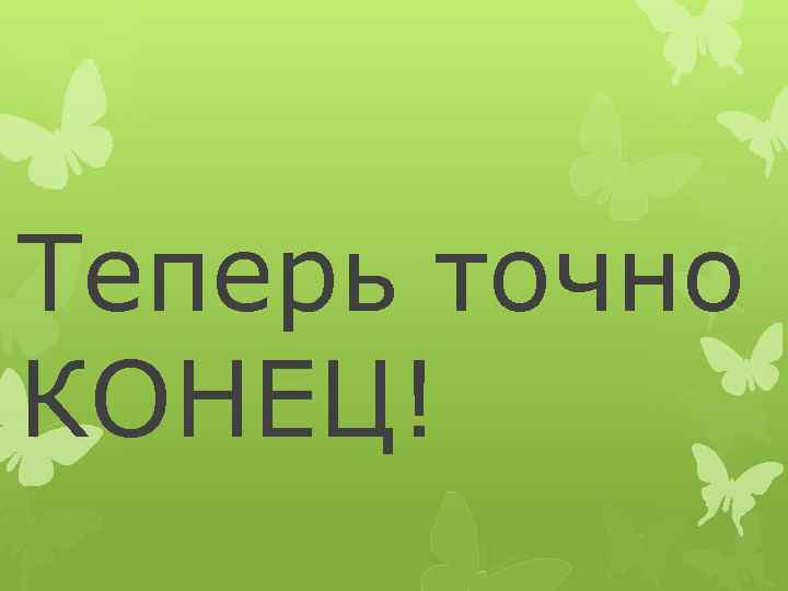 Теперь добавить. Теперь точно конец. Надпись теперь точно конец. Вот теперь все. Ну а теперь точно конец.