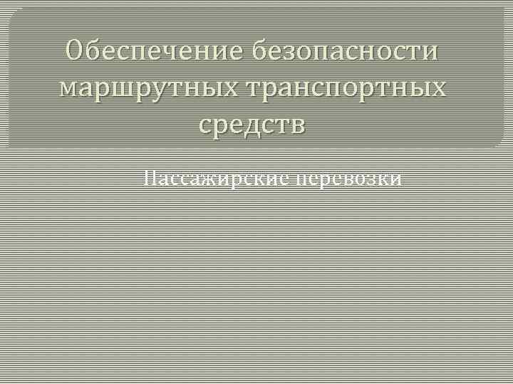 Обеспечение безопасности маршрутных транспортных средств Пассажирские перевозки 