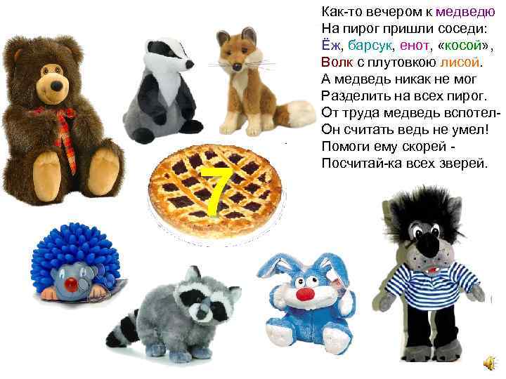 7 Как-то вечером к медведю На пирог пришли соседи: Ёж, барсук, енот, «косой» ,