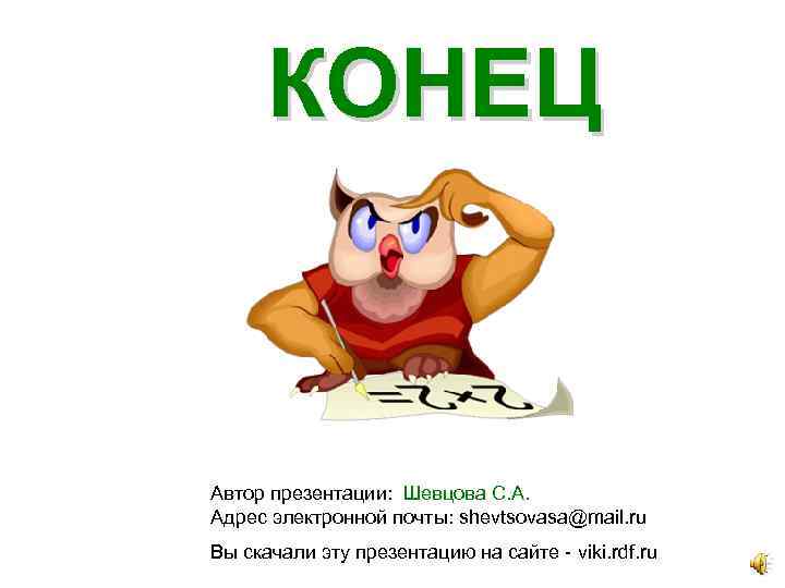 КОНЕЦ Автор презентации: Шевцова С. А. Адрес электронной почты: shevtsovasa@mail. ru Вы скачали эту