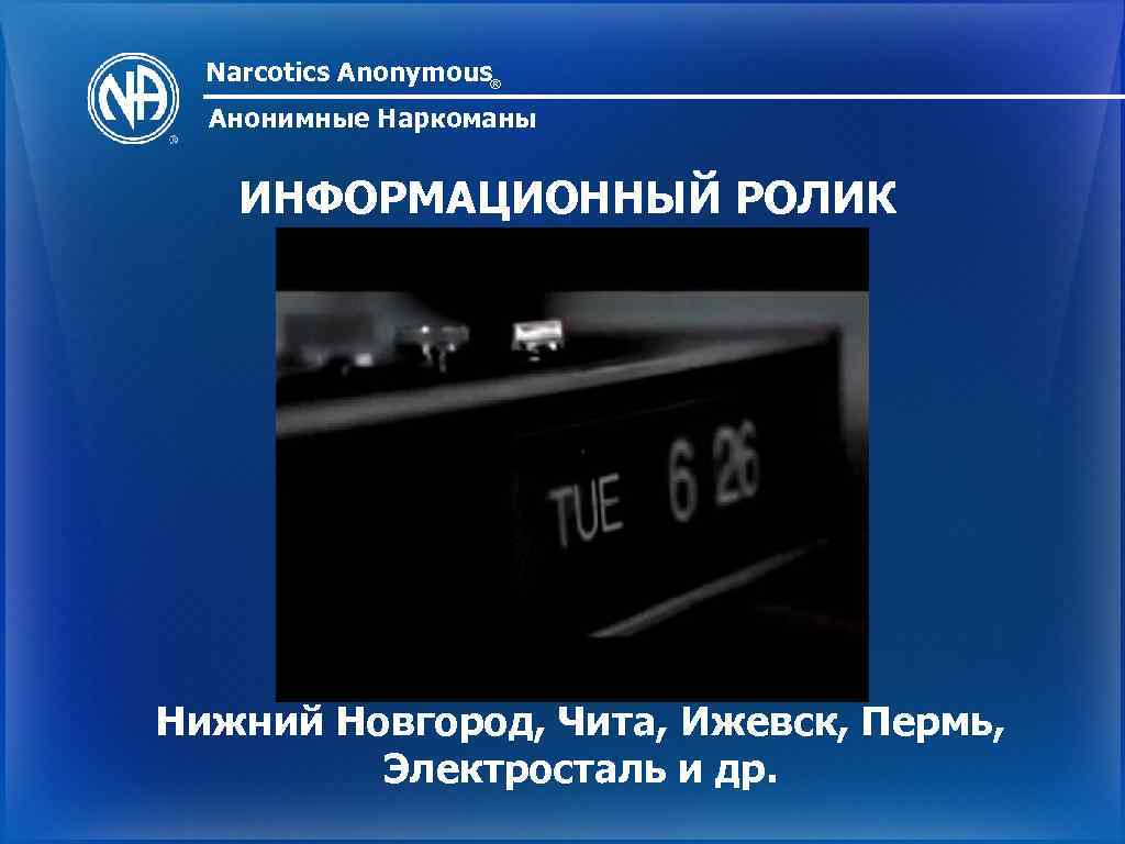 Narcotics Anonymous® Анонимные Наркоманы ИНФОРМАЦИОННЫЙ РОЛИК Нижний Новгород, Чита, Ижевск, Пермь, Электросталь и др.