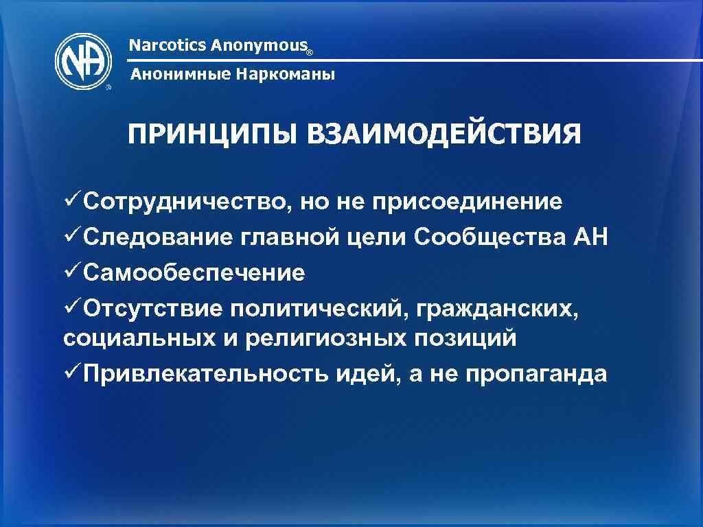 Narcotics Anonymous® Анонимные Наркоманы ПРИНЦИПЫ ВЗАИМОДЕЙСТВИЯ üСотрудничество, но не присоединение üСледование главной цели Сообщества
