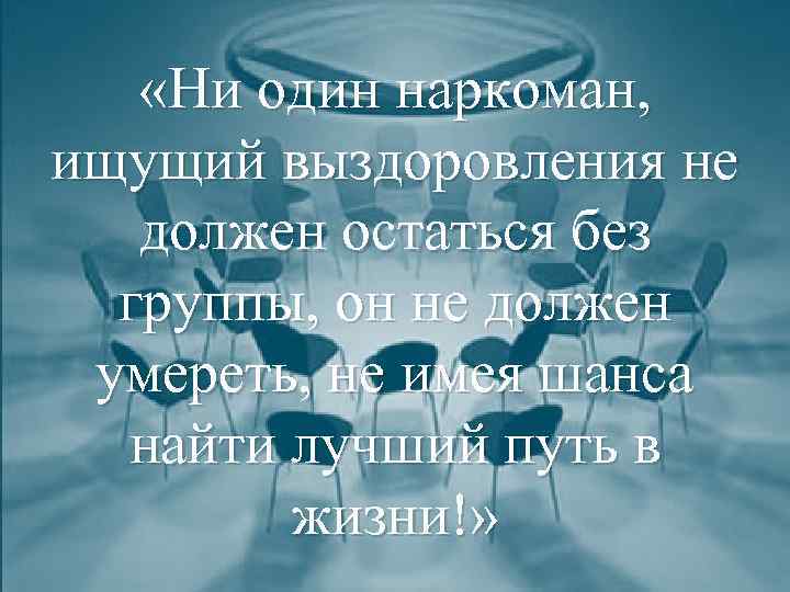  «Ни один наркоман, ищущий выздоровления не должен остаться без группы, он не должен