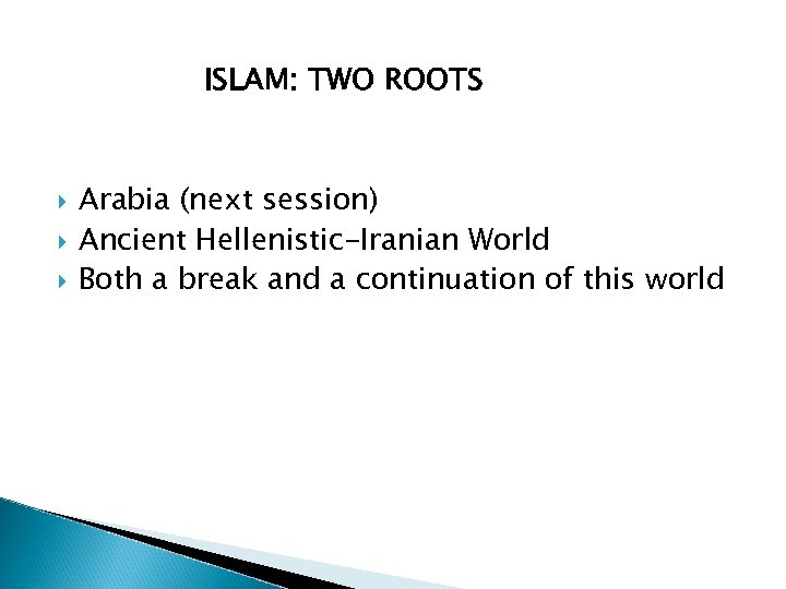 ISLAM: TWO ROOTS Arabia (next session) Ancient Hellenistic-Iranian World Both a break and a