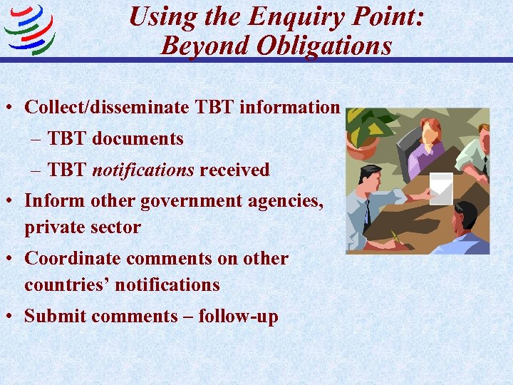 Using the Enquiry Point: Beyond Obligations • Collect/disseminate TBT information – TBT documents –