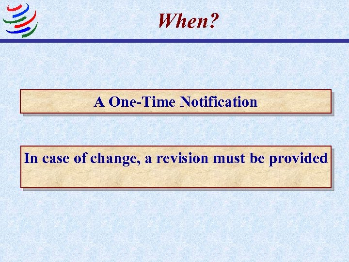 When? A One-Time Notification In case of change, a revision must be provided 