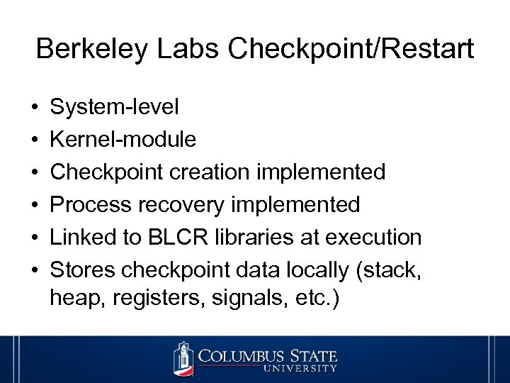 Berkeley Labs Checkpoint/Restart • • • System-level Kernel-module Checkpoint creation implemented Process recovery implemented