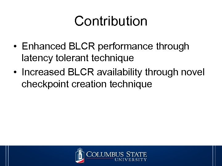 Contribution • Enhanced BLCR performance through latency tolerant technique • Increased BLCR availability through