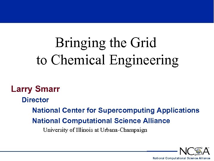 Bringing the Grid to Chemical Engineering Larry Smarr Director National Center for Supercomputing Applications
