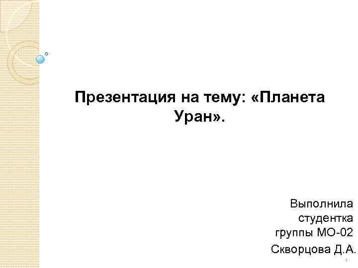 Презентация на тему: «Планета Уран» . Выполнила студентка группы МО-02 Скворцова Д. А. 1