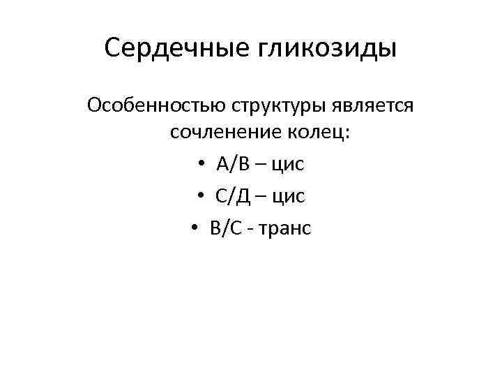 Сердечные гликозиды Особенностью структуры является сочленение колец: • А/В – цис • С/Д –