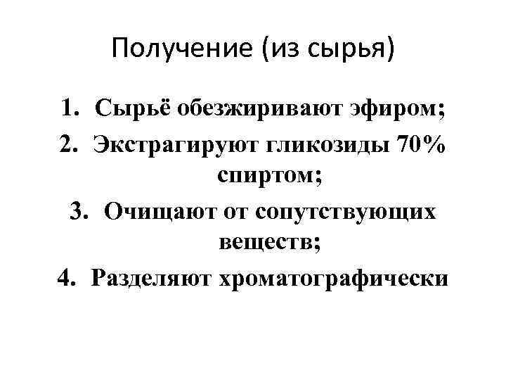 Получение (из сырья) 1. Сырьё обезжиривают эфиром; 2. Экстрагируют гликозиды 70% спиртом; 3. Очищают