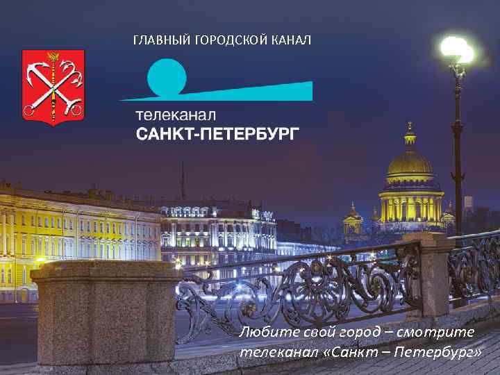ГЛАВНЫЙ ГОРОДСКОЙ КАНАЛ 2014 Любите свой город – смотрите телеканал «Санкт – Петербург» 