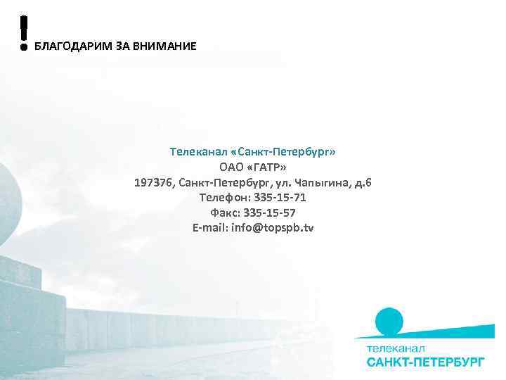 ! БЛАГОДАРИМ ЗА ВНИМАНИЕ Телеканал «Санкт-Петербург» ОАО «ГАТР» 197376, Санкт-Петербург, ул. Чапыгина, д. 6