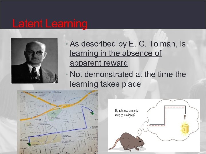 Latent Learning • As described by E. C. Tolman, is learning in the absence