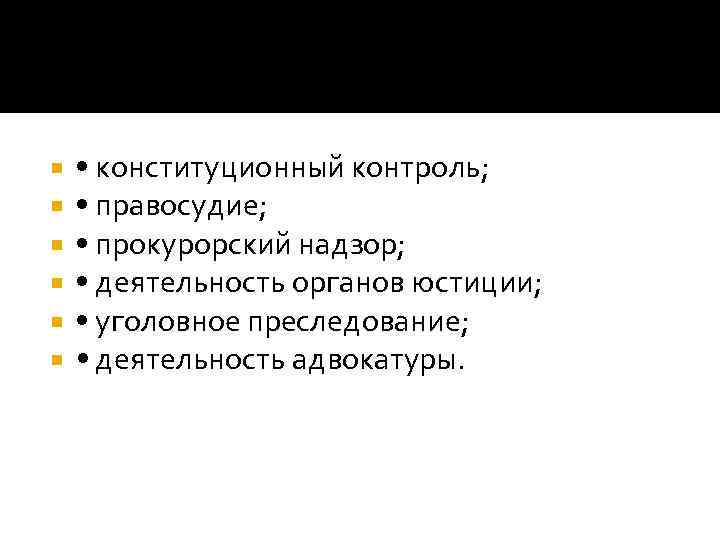  • конституционный контроль; • правосудие; • прокурорский надзор; • деятельность органов юстиции; •