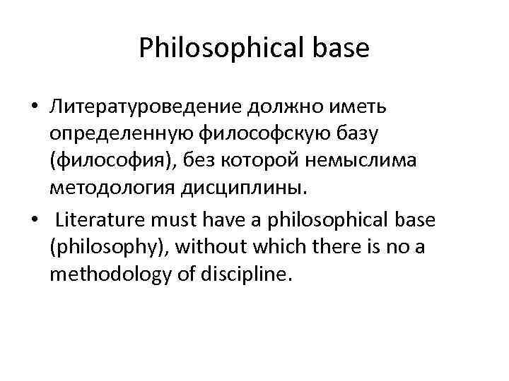 Philosophical base • Литературоведение должно иметь определенную философскую базу (философия), без которой немыслима методология