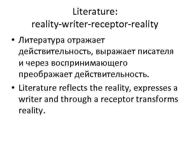 Literature: reality-writer-receptor-reality • Литература отражает действительность, выражает писателя и через воспринимающего преображает действительность. •