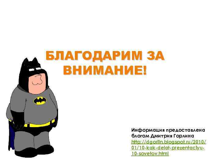 БЛАГОДАРИМ ЗА ВНИМАНИЕ! Информация предоставлена блогом Дмитрия Горлина http: //dgorlin. blogspot. ru/2010/ 01/10 -kak-delat-prezentaciyu