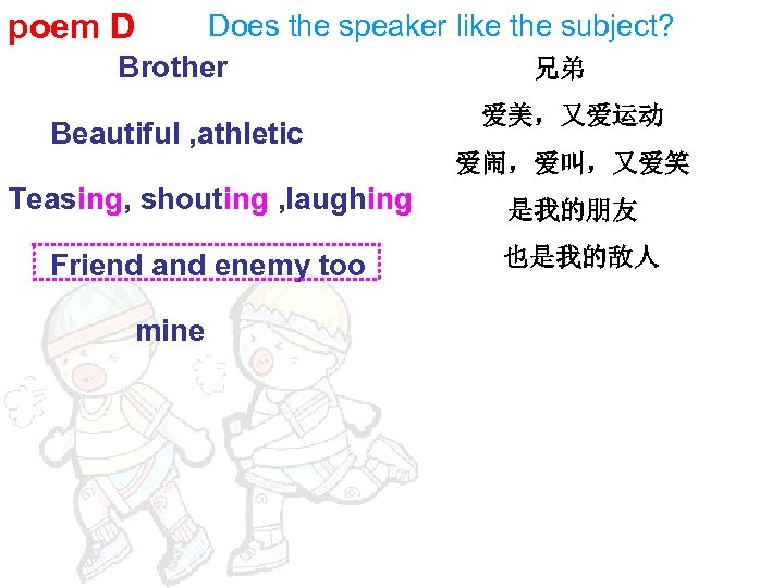 poem D Does the speaker like the subject? Brother 　　　兄弟 Beautiful , athletic Teasing,