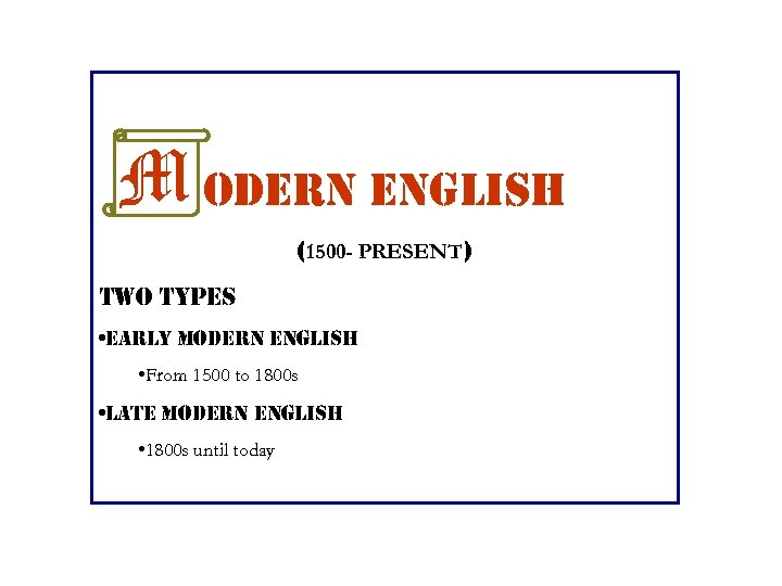 M odern english (1500 - PRESENT) two types • early modern english • From