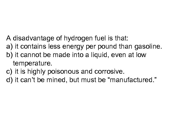 A disadvantage of hydrogen fuel is that: a) it contains less energy per pound