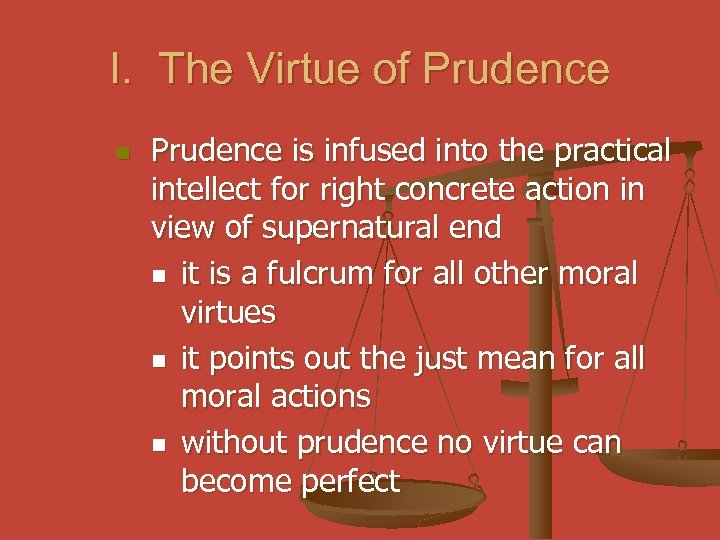 I. The Virtue of Prudence n Prudence is infused into the practical intellect for