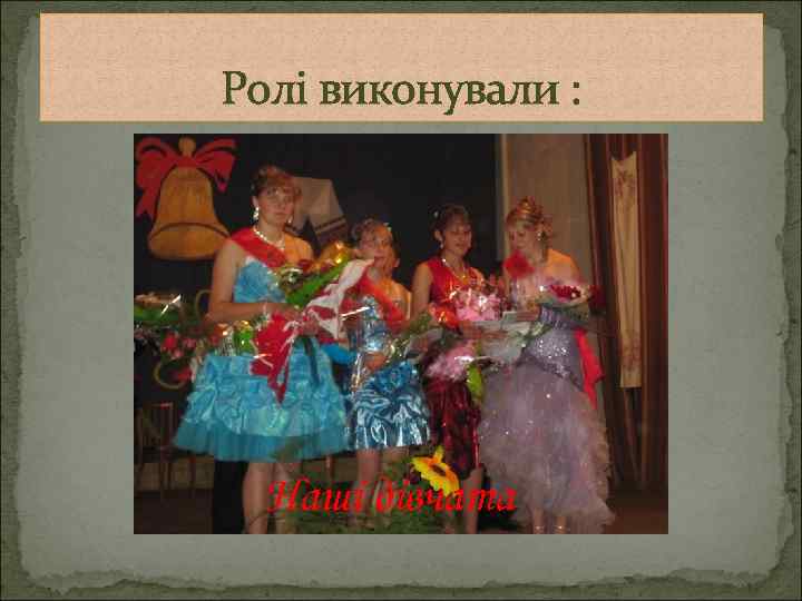 Ролі виконували : Наші дівчата 