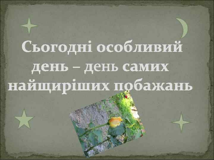 Сьогодні особливий день – день самих найщиріших побажань 