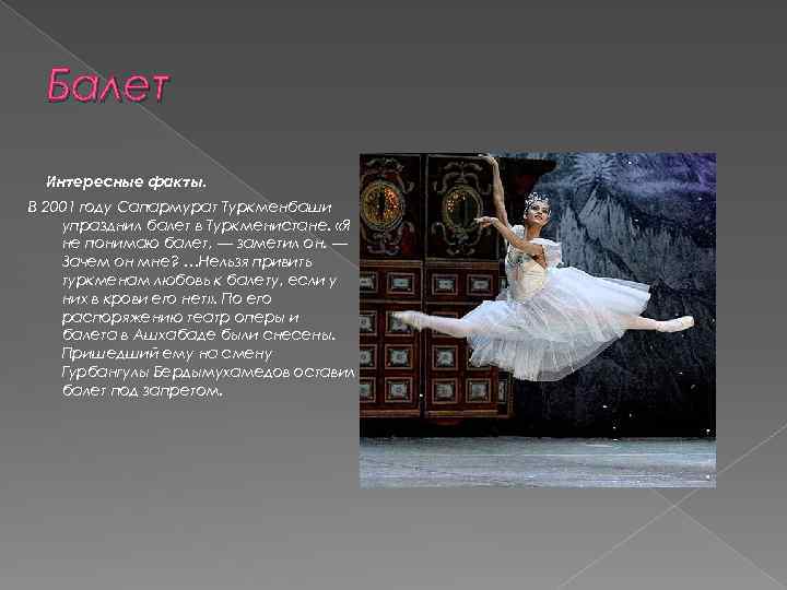 Балет Интересные факты. В 2001 году Сапармурат Туркменбаши упразднил балет в Туркменистане. «Я не
