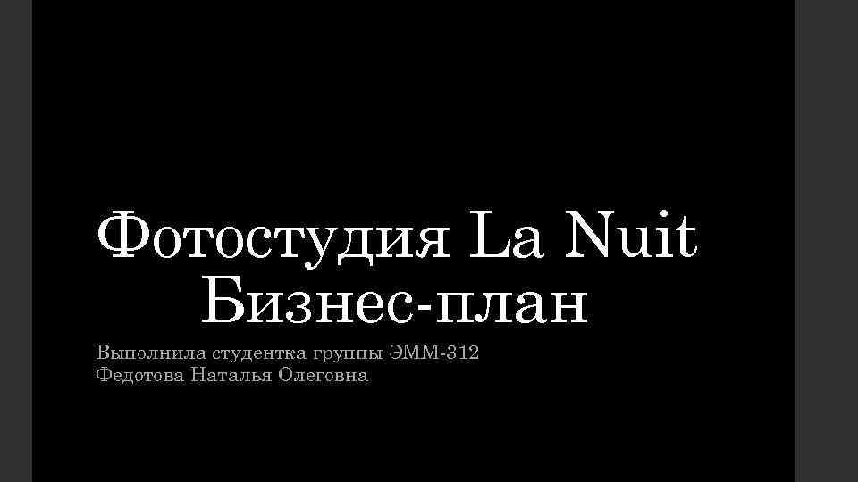 Фотостудия La Nuit Бизнес-план Выполнила студентка группы ЭММ-312 Федотова Наталья Олеговна 