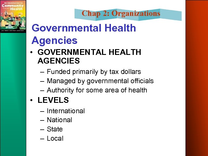 Chap 2: Organizations Governmental Health Agencies • GOVERNMENTAL HEALTH AGENCIES – Funded primarily by
