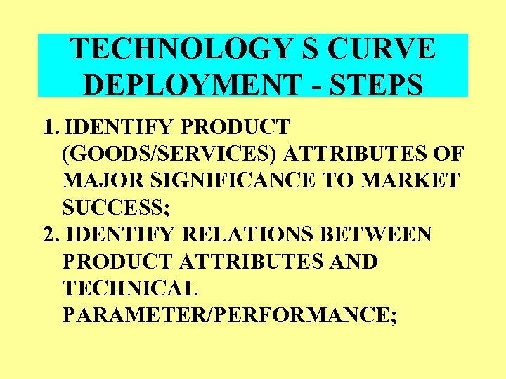 TECHNOLOGY S CURVE DEPLOYMENT - STEPS 1. IDENTIFY PRODUCT (GOODS/SERVICES) ATTRIBUTES OF MAJOR SIGNIFICANCE