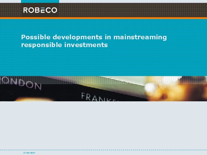 Possible developments in mainstreaming responsible investments 17 -04 -2007 