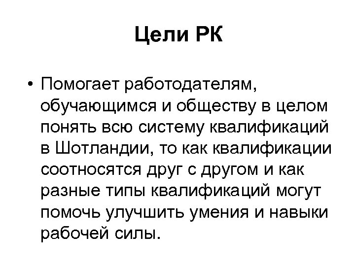 Цели РК • Помогает работодателям, обучающимся и обществу в целом понять всю систему квалификаций