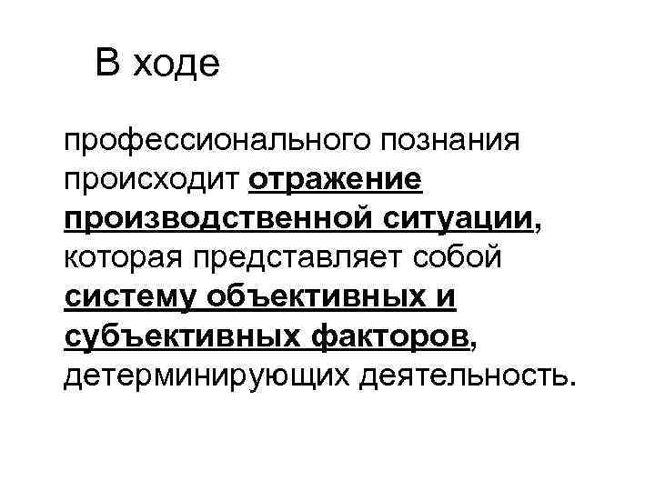 В ходе профессионального познания происходит отражение производственной ситуации, которая представляет собой систему объективных и
