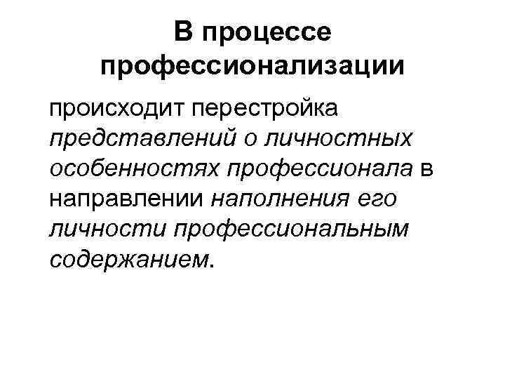 В процессе профессионализации происходит перестройка представлений о личностных особенностях профессионала в направлении наполнения его
