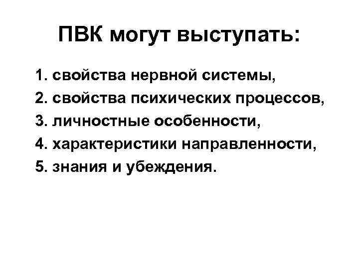 ПВК могут выступать: 1. свойства нервной системы, 2. свойства психических процессов, 3. личностные особенности,