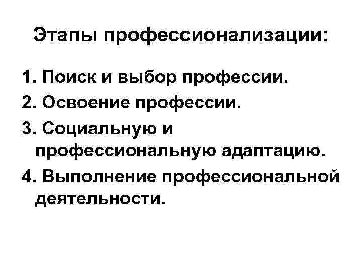 Этапы профессионализации: 1. Поиск и выбор профессии. 2. Освоение профессии. 3. Социальную и профессиональную