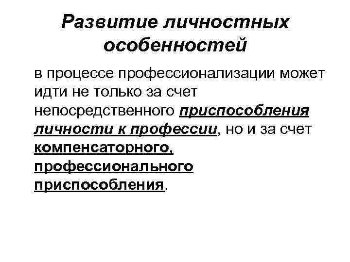 Развитие личностных особенностей в процессе профессионализации может идти не только за счет непосредственного приспособления