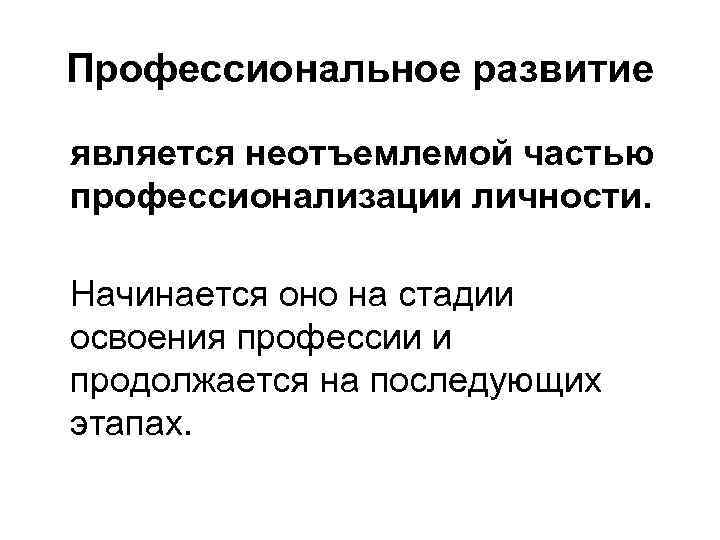 Профессиональное развитие является неотъемлемой частью профессионализации личности. Начинается оно на стадии освоения профессии и